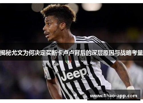 揭秘尤文为何决定买断卡卢卢背后的深层原因与战略考量