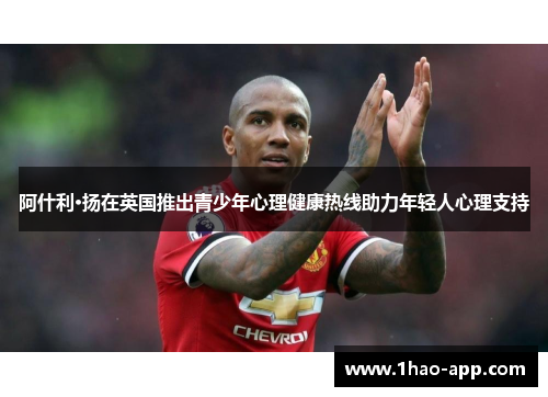 阿什利·扬在英国推出青少年心理健康热线助力年轻人心理支持