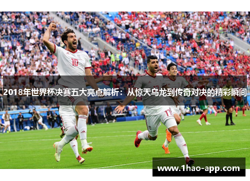 2018年世界杯决赛五大亮点解析：从惊天乌龙到传奇对决的精彩瞬间